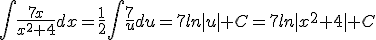 \int\frac{7x}{x^2+4}dx=\frac{1}{2}\int\frac{7}{u}du=7ln|u|+C=7ln|x^2+4|+C
